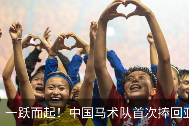 一跃而起！中国马术队首次捧回亚运金牌！
