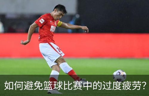 如何避免篮球比赛中的过度疲劳？简介